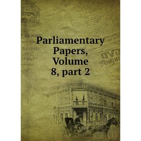 

Книга Parliamentary Papers, Volume 8, part 2