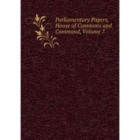 

Книга Parliamentary Papers, House of Commons and Command, Volume 7