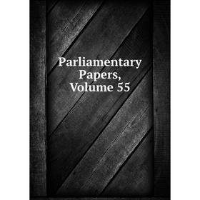 

Книга Parliamentary Papers, Volume 55