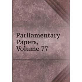 

Книга Parliamentary Papers, Volume 77