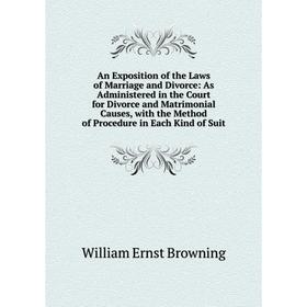 

Книга An Exposition of the Laws of Marriage and Divorce: As Administered in the Court for Divorce and Matrimonial Causes, with the Method of Procedure