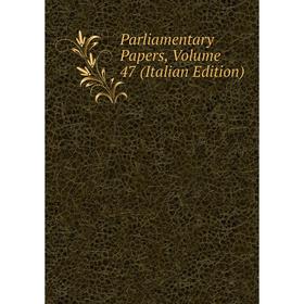 

Книга Parliamentary Papers, Volume 47