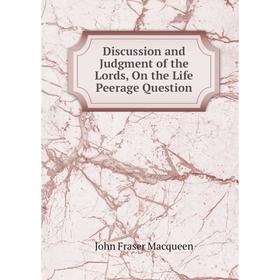 

Книга Discussion and Judgment of the Lords, On the Life Peerage Question
