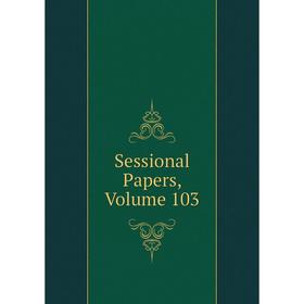 

Книга Sessional Papers, Volume 103