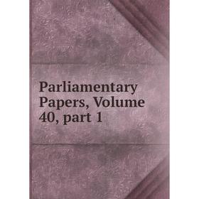 

Книга Parliamentary Papers, Volume 40, part 1