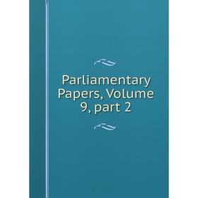 

Книга Parliamentary Papers, Volume 9, part 2