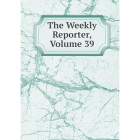 

Книга The Weekly Reporter, Volume 39