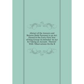 

Книга Abstact of the Answers and Returns Made Pursuant to an Act: Passed in the Forty-First Year of King George Iii.Intituled An Act for Taking an Acc