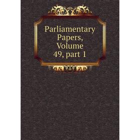 

Книга Parliamentary Papers, Volume 49, part 1