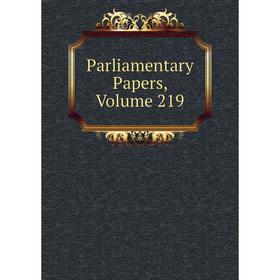 

Книга Parliamentary Papers, Volume 219