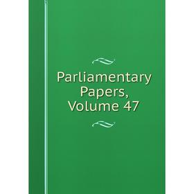 

Книга Parliamentary Papers, Volume 47