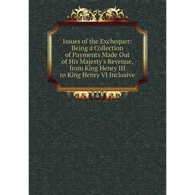 

Книга Issues of the Exchequer: Being a Collection of Payments Made Out of His Majesty's Revenue, from King Henry III to King Henry VI Inclusive