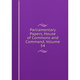 

Книга Parliamentary Papers, House of Commons and Command, Volume 54