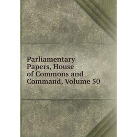 

Книга Parliamentary Papers, House of Commons and Command, Volume 50