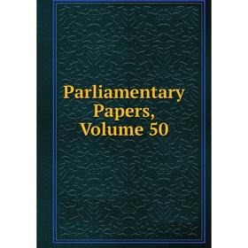 

Книга Parliamentary Papers, Volume 50