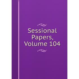 

Книга Sessional Papers, Volume 104