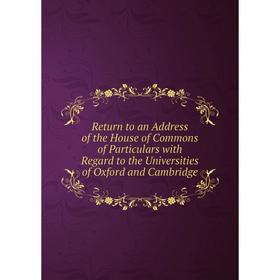 

Книга Return to an Address of the House of Commons of Particulars with Regard to the Universities of Oxford and Cambridge