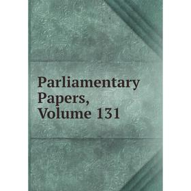 

Книга Parliamentary Papers, Volume 131