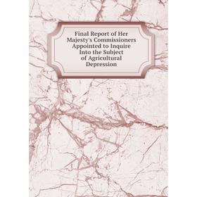 

Книга Final Report of Her Majesty's Commissioners Appointed to Inquire Into the Subject of Agricultural Depression