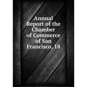 

Книга Annual Report of the Chamber of Commerce of San Francisco, 18