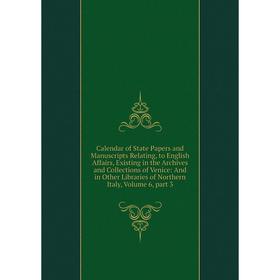 

Книга Calendar of State Papers and Manuscripts Relating, to English Affairs, Existing in the Archives and Collections of Venice: And in Other Librarie