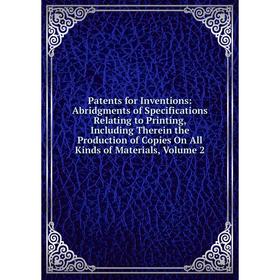 

Книга Patents for Inventions: Abridgments of Specifications Relating to Printing, Including Therein the Production of Copies On All Kinds of Materials