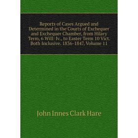 

Книга Reports of Cases Argued and Determined in the Courts of Exchequer and Exchequer Chamber, from Hilary Term, 6 Will: Iv., to Easter Term 10 Vict.