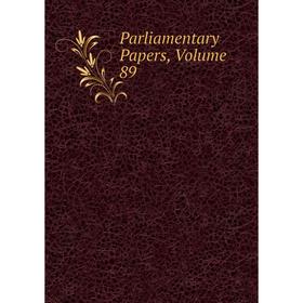 

Книга Parliamentary Papers, Volume 89