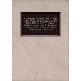 

Книга A Corrected Report of the Debate in the House of Commons, On the 17Th, 18Th, and 19Th of June, On the State of New Zealand and the Case of the N