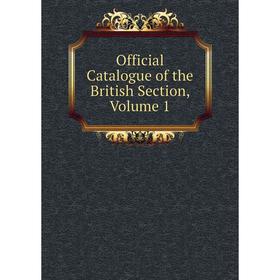 

Книга Official Catalogue of the British Section, Volume 1