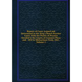 

Книга Reports of Cases Argued and Determined in the King's Bench Practice Court: With the Points of Practice Decided in the Courts of Common Pleas and