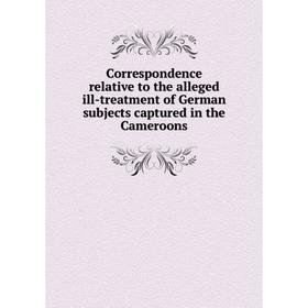 

Книга Correspondence relative to the alleged ill-treatment of German subjects captured in the Cameroons