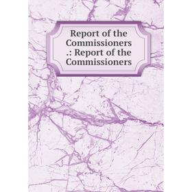 

Книга Report of the Commissioners.: Report of the Commissioners
