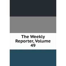 

Книга The Weekly Reporter, Volume 49