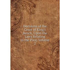 

Книга Decisions of the Court of King's Bench, Upon the Laws Relating to the Poor, Volume 2