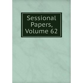 

Книга Sessional Papers, Volume 62