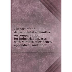 

Книга . Report of the departmental committee on compensation for industrial diseases with Minutes of evidence, appendices, and index