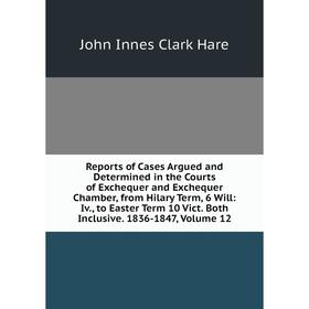 

Книга Reports of Cases Argued and Determined in the Courts of Exchequer and Exchequer Chamber, from Hilary Term, 6 Will: Iv., to Easter Term 10 Vict.