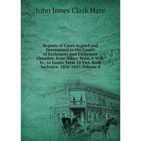 

Книга Reports of Cases Argued and Determined in the Courts of Exchequer and Exchequer Chamber, from Hilary Term, 6 Will: Iv., to Easter Term 10 Vict.