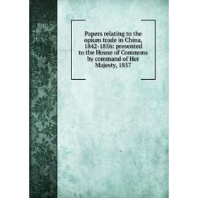 

Книга Papers relating to the opium trade in China, 1842-1856: presented to the House of Commons by command of Her Majesty, 1857