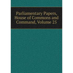 

Книга Parliamentary Papers, House of Commons and Command, Volume 25