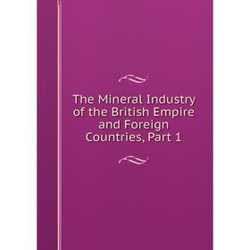 

Книга The Mineral Industry of the British Empire and Foreign Countries, Part 1