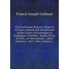 

Книга The Exchequer Reports: Reports of Cases Argued and Determined in the Courts of Exchequer Exchequer Chamber. Easter Term, 25 Vict., to Michaelm