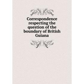 

Книга Correspondence respecting the question of the boundary of British Guiana