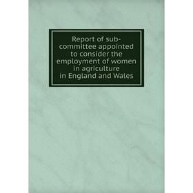 

Книга Report of sub-committee appointed to consider the employment of women in agriculture in England and Wales