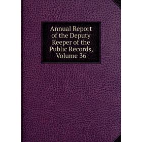 

Книга Annual Report of the Deputy Keeper of the Public Records, Volume 36