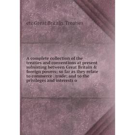 

Книга A complete collection of the treaties and conventions at present subsisting between Great Britain foreign powers; so far as they relate to com
