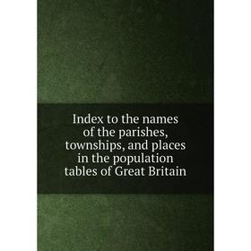 

Книга Index to the names of the parishes, townships, and places in the population tables of Great Britain
