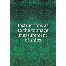 

Книга Instructions as to the tonnage measurement of ships