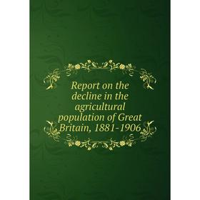 

Книга Report on the decline in the agricultural population of Great Britain, 1881-1906